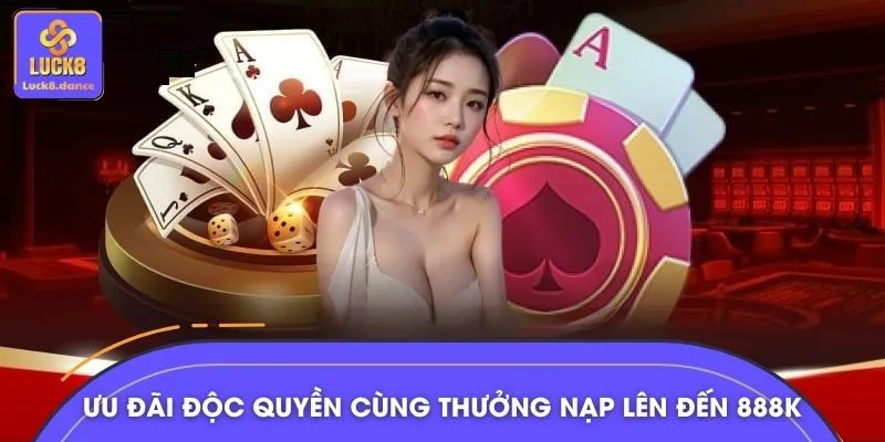 Ưu đãi độc quyền cùng thưởng nạp lên đến 888K hấp dẫn